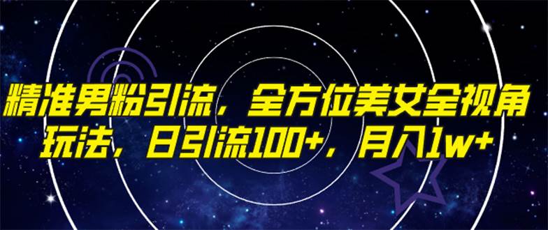 精准男粉引流，全方位美女全视角玩法，日引流100+，月入1w - 晨鑫项目库-晨鑫项目库