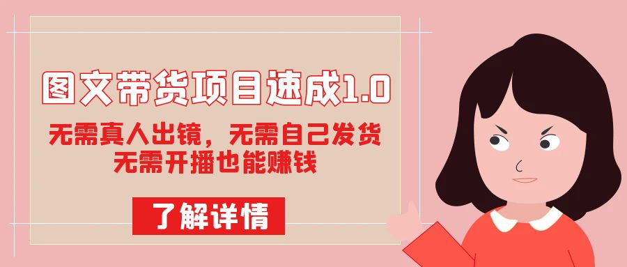 图文带货项目速成1.0：无需真人出镜，无需自己发货，无需开播也能赚钱！ - 晨鑫项目库-晨鑫项目库