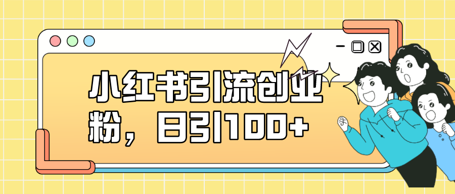 小红书引流创业粉，日引100+，小白可上手，可矩阵操作 - 晨鑫项目库-晨鑫项目库