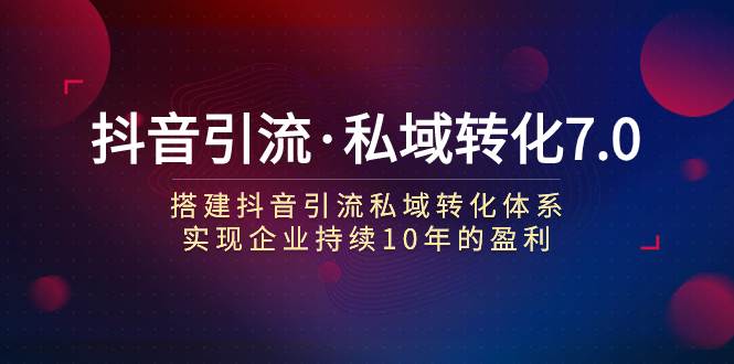 抖音引流·私域转化7.0 - 晨鑫项目库-晨鑫项目库