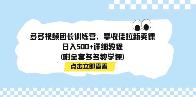多多视频团长训练营，靠收徒拉新卖课，日入500+详细教程(附全套多多教学课) - 晨鑫项目库-晨鑫项目库