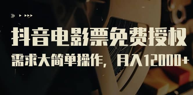 抖音电影票免费授权，需求大简单操作，月入12000+（教程+素材打包） - 晨鑫项目库-晨鑫项目库
