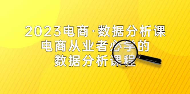 2023电商·数据分析课，电商·从业者必学的数据分析课程（42节课） - 晨鑫项目库-晨鑫项目库
