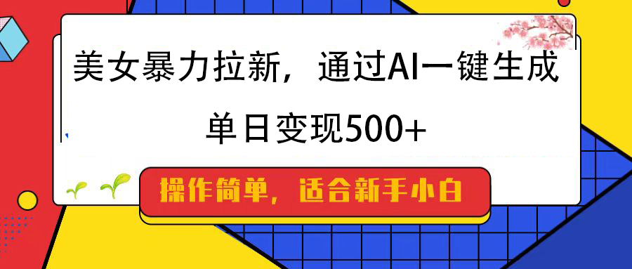 美女暴力拉新，通过AI一键生成，纯小白一学就会，单日变现500+ - 晨鑫项目库-晨鑫项目库