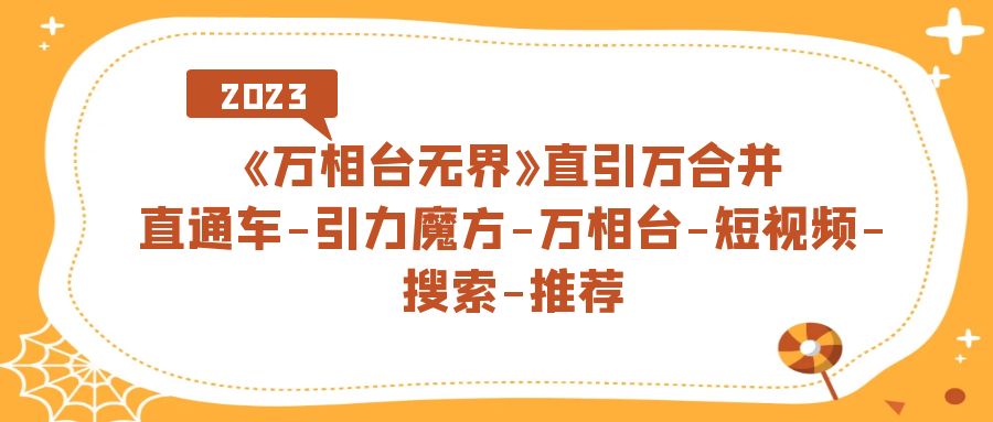 《万相台-无界》直引万合并，直通车-引力魔方-万相台-短视频-搜索-推荐 - 晨鑫项目库-晨鑫项目库