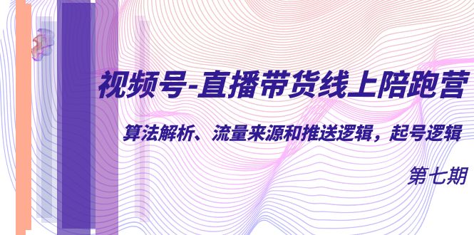 视频号-直播带货线上陪跑营第7期：算法解析、流量来源和推送逻辑，起号逻辑 - 晨鑫项目库-晨鑫项目库