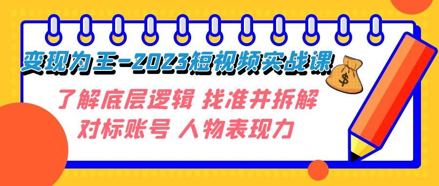 变现·为王-2023短视频实战课 了解底层逻辑 找准并拆解对标账号 人物表现力 - 晨鑫项目库-晨鑫项目库