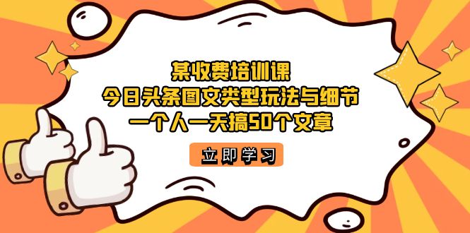 某收费培训课：今日头条账号图文玩法与细节，一个人一天搞50个文章 - 晨鑫项目库-晨鑫项目库
