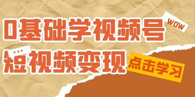 0基础学-视频号短视频变现：适合新人学习的短视频变现课（10节课） - 晨鑫项目库-晨鑫项目库