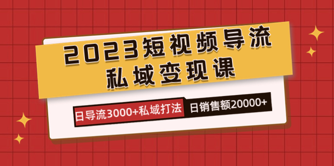 2023短视频导流·私域变现课，日导流3000+私域打法 日销售额2w+ - 晨鑫项目库-晨鑫项目库