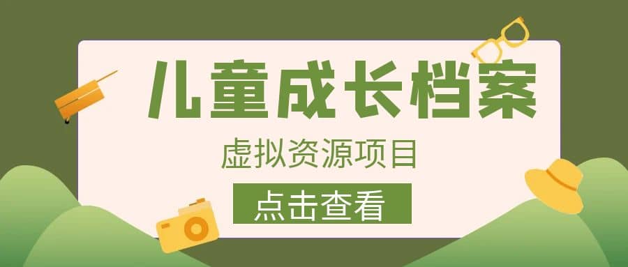 收费980的长期稳定项目，儿童成长档案虚拟资源变现 - 晨鑫项目库-晨鑫项目库