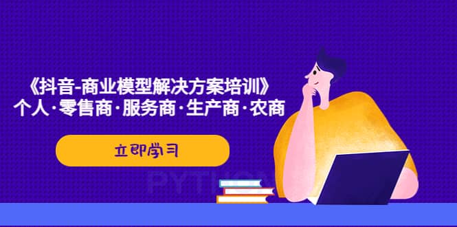《抖音-商业-模型解决·方案培训》个人·零售商·服务商·生产商·农商 - 晨鑫项目库-晨鑫项目库