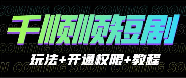 收费800多的千顺顺短剧玩法+开通权限+教程 - 晨鑫项目库-晨鑫项目库