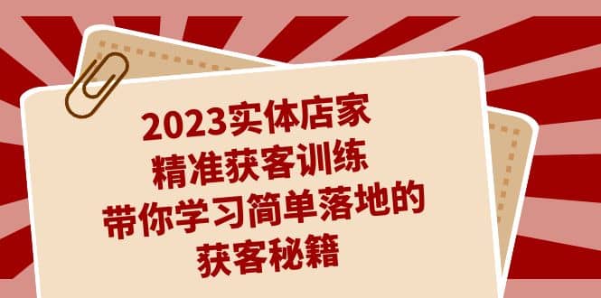 2023实体店家精准获客训练，带你学习简单落地的获客秘籍（27节课） - 晨鑫项目库-晨鑫项目库
