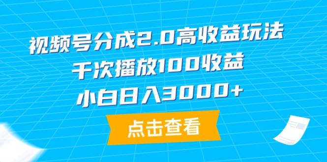 视频号分成2.0高收益玩法，千次播放100收益，小白日入3000+ - 晨鑫项目库-晨鑫项目库