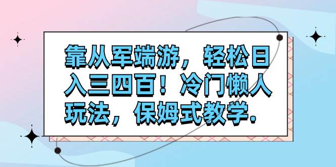 靠从军端游，轻松日入三四百！冷门懒人玩法，保姆式教学. - 晨鑫项目库-晨鑫项目库