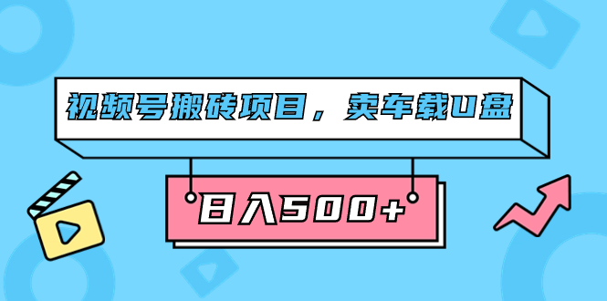 视频号搬砖项目，卖车载U盘，简单轻松，0门槛日入500+（附831G素材） - 晨鑫项目库-晨鑫项目库