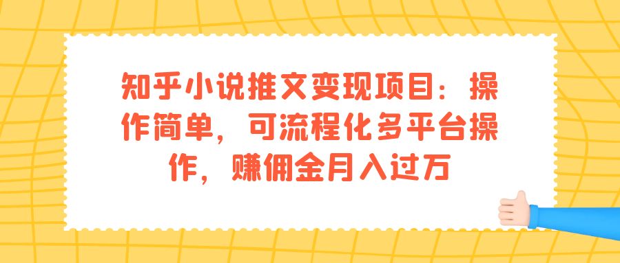 知乎小说推文变现项目：操作简单，可流程化多平台操作，赚佣金月入过万 - 晨鑫项目库-晨鑫项目库