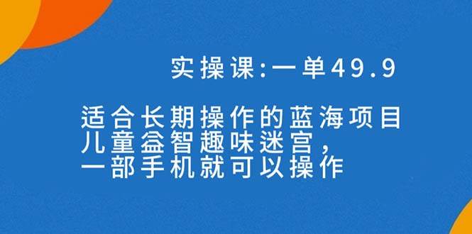 一单49.9长期蓝海项目，儿童益智趣味迷宫，一部 - 晨鑫项目库-晨鑫项目库