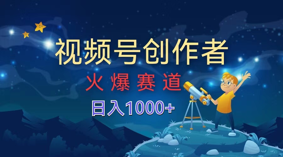 视频号创作者，火爆赛道，日入1000+ - 晨鑫项目库-晨鑫项目库