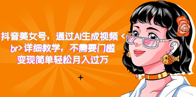 抖音美女号，通过AI生成视频，详细教学，不需要门槛，变现简单轻松月入过万 - 晨鑫项目库-晨鑫项目库