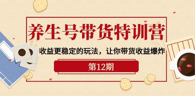 养生号带货特训营【12期】收益更稳定的玩法，让你带货收益爆炸-9节直播课 - 晨鑫项目库-晨鑫项目库