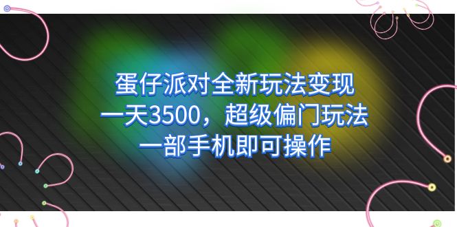 蛋仔派对全新玩法变现，一天3500，超级偏门玩法，一部手机即可操作 - 晨鑫项目库-晨鑫项目库