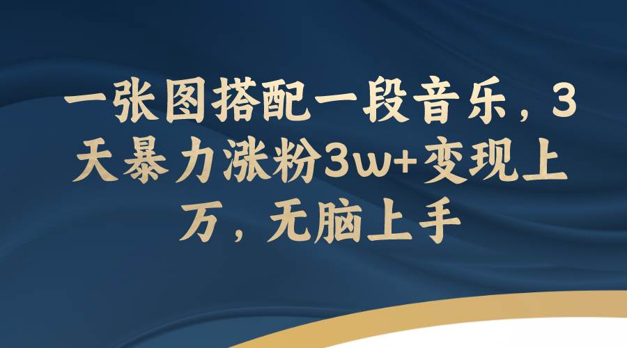 一张图搭配一段音乐，3天暴力涨粉3w+变现上万，无脑上手 - 晨鑫项目库-晨鑫项目库