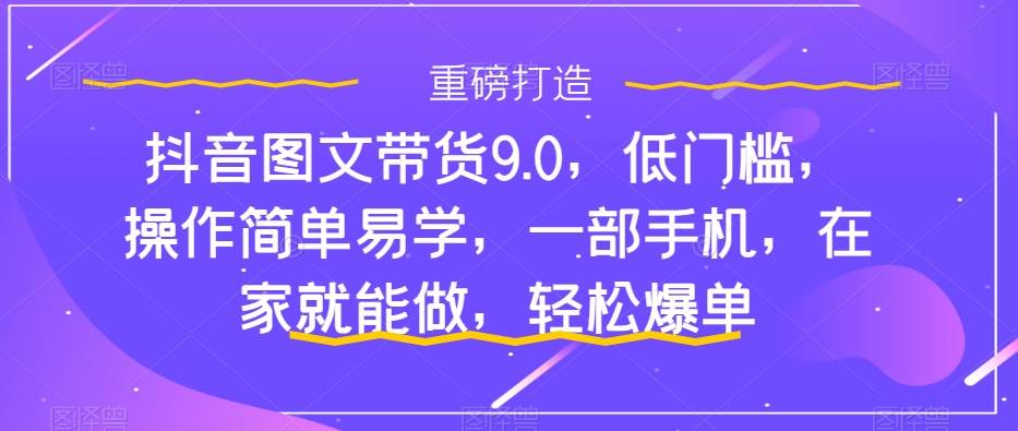 抖音图文带货9.0，低门槛，操作简单易学，一部手机，在家就能做，轻松爆单 - 晨鑫项目库-晨鑫项目库