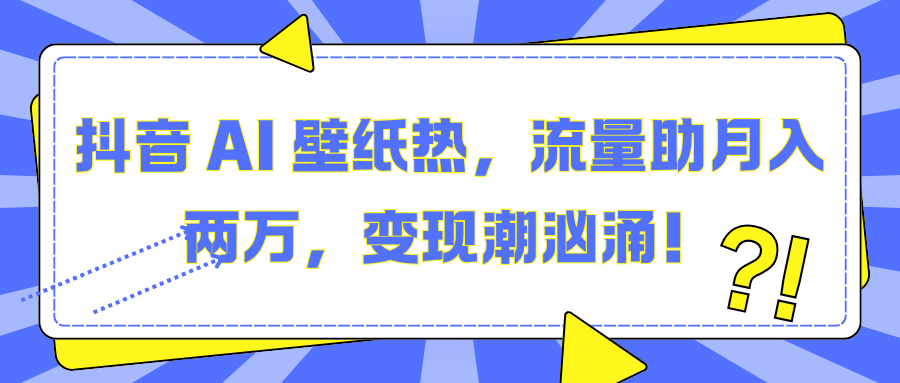 抖音 AI 壁纸热，流量助月入两万，变现潮汹涌！ - 晨鑫项目库-晨鑫项目库