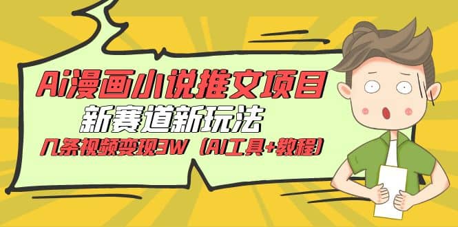 Ai漫画小说推文项目，新赛道新玩法，几条视频变现3W（AI工具+教程） - 晨鑫项目库-晨鑫项目库