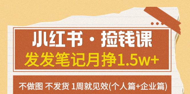 小红书·捡钱课 发发笔记月挣1.5w+不做图 不发货 1周就见效(个人篇+企业篇) - 晨鑫项目库-晨鑫项目库