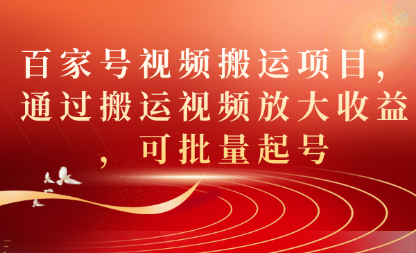百家号视频搬运项目，通过搬运视频放大收益，可批量起号 - 晨鑫项目库-晨鑫项目库