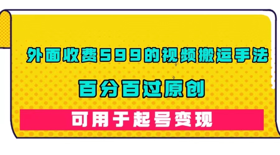 外面收费599的视频搬运手法，百分百过原创，可用起号变现 - 晨鑫项目库-晨鑫项目库
