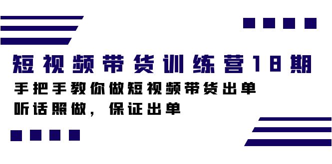 短视频带货训练营18期，手把手教你做短视频带货出单，听话照做，保证出单 - 晨鑫项目库-晨鑫项目库