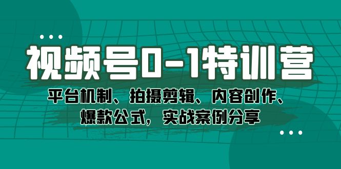 视频号0-1特训营：平台机制、拍摄剪辑、内容创作、爆款公式，实战案例分享 - 晨鑫项目库-晨鑫项目库