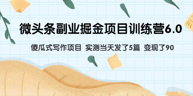 微头条副业掘金项目训练营6.0：傻瓜式写作项目 实测当天发了5篇 变现了90 - 晨鑫项目库-晨鑫项目库