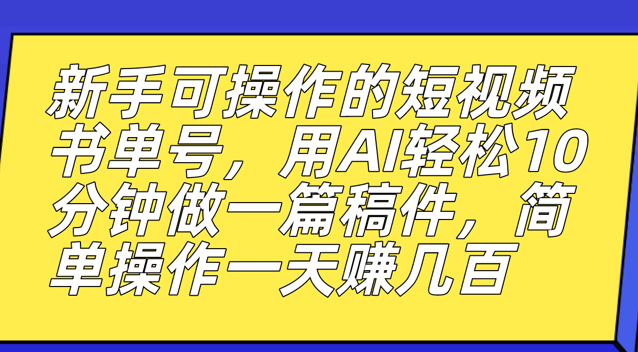 新手可操作的短视频书单号，用AI轻松10分钟做一篇稿件，一天轻松赚几百 - 晨鑫项目库-晨鑫项目库