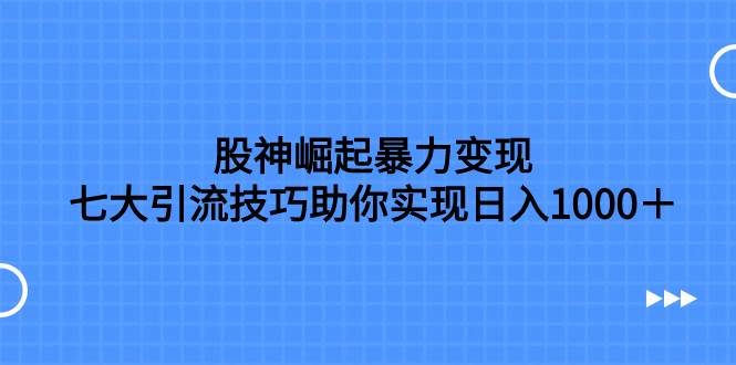 股神崛起暴力变现，七大引流技巧助你日入1000＋，按照流程操作没有经验也可快速上手 - 晨鑫项目库-晨鑫项目库