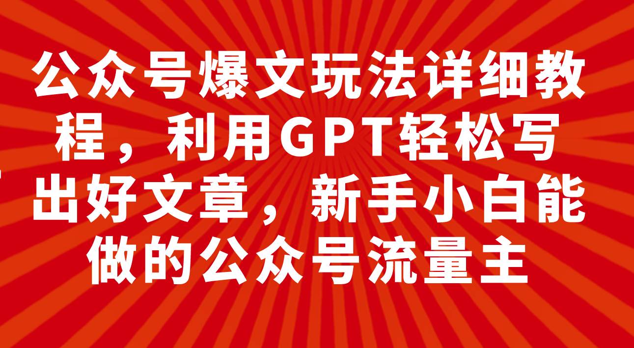 公众号爆文玩法详细教程，利用GPT轻松写出好文章，新手小白能做的公众号 - 晨鑫项目库-晨鑫项目库