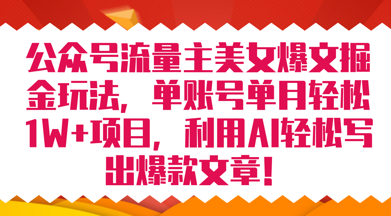 公众号流量主美女爆文掘金玩法 单账号单月轻松8000+利用AI轻松写出爆款文章 - 晨鑫项目库-晨鑫项目库