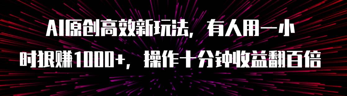 AI原创高效新玩法，有人用一小时狠赚1000+操作十分钟收益翻百倍（附软件） - 晨鑫项目库-晨鑫项目库