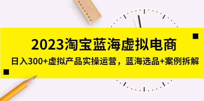 2023淘宝蓝海虚拟电商，虚拟产品实操运营，蓝海选品+案例拆解 - 晨鑫项目库-晨鑫项目库