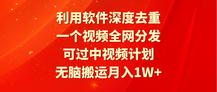 利用软件深度去重，一个视频全网分发，可过中视频计划，无脑搬运月入1W+ - 晨鑫项目库-晨鑫项目库