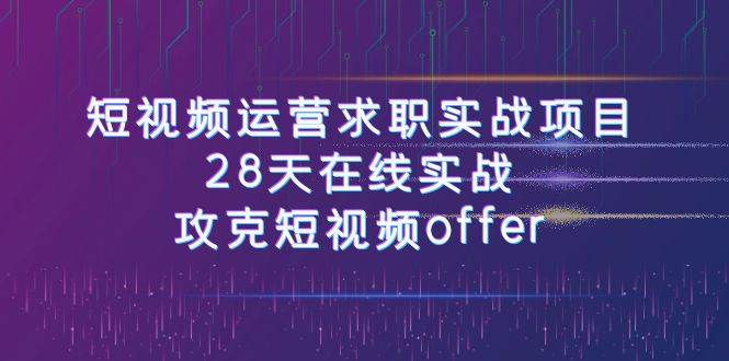 短视频运-营求职实战项目，28天在线实战，攻克短视频offer（46节课） - 晨鑫项目库-晨鑫项目库