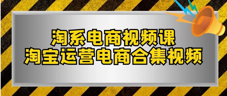 淘系-电商视频课，淘宝运营电商合集视频（33节课） - 晨鑫项目库-晨鑫项目库