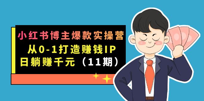 小红书博主爆款实操营·第11期：从0-1打造赚钱IP，日躺赚千元，9月完结新课 - 晨鑫项目库-晨鑫项目库