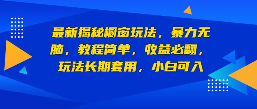 最新揭秘橱窗玩法，暴力无脑，收益必翻，玩法长期套用，小白可入 - 晨鑫项目库-晨鑫项目库