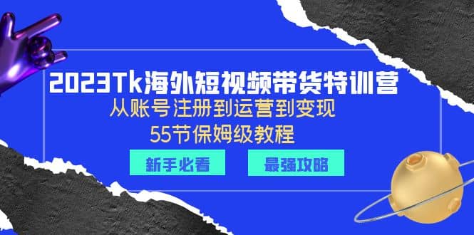 2023Tk海外-短视频带货特训营：从账号注册到运营到变现-55节保姆级教程 - 晨鑫项目库-晨鑫项目库