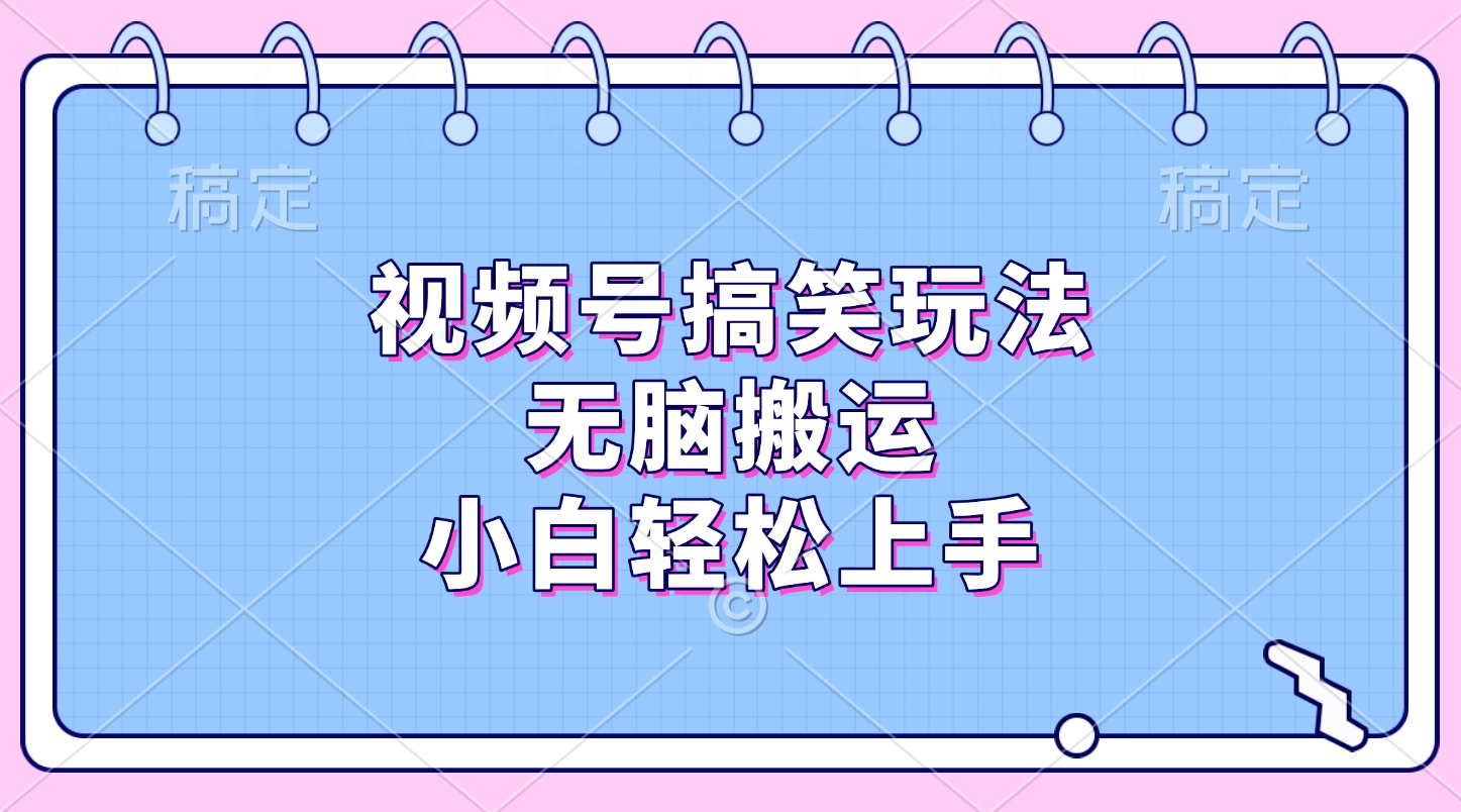 视频号搞笑玩法，无脑搬运，小白轻松上手 - 晨鑫项目库-晨鑫项目库